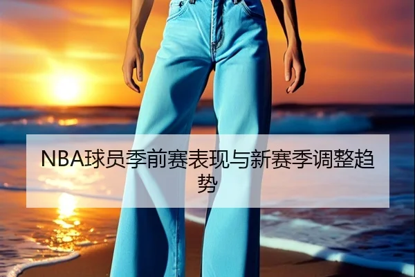 NBA球员季前赛表现与新赛季调整趋势
